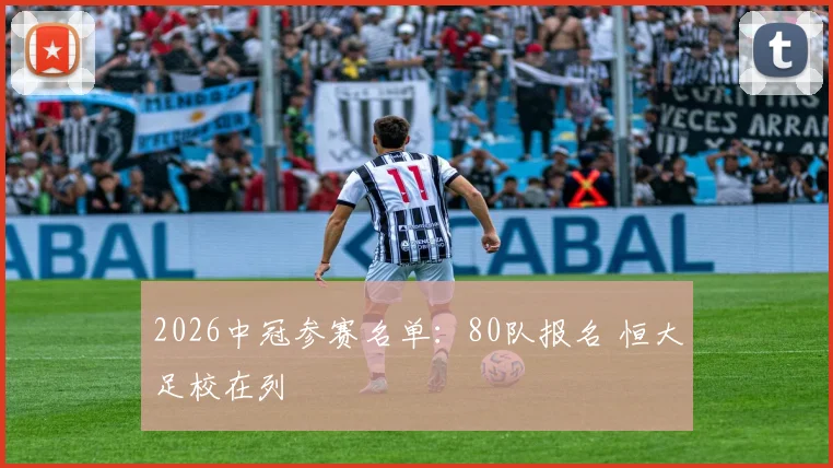 2026中冠参赛名单：80队报名 恒大足校在列